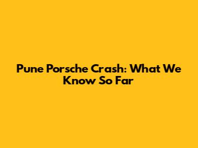 Pune Porsche Crash: What We Know So Far