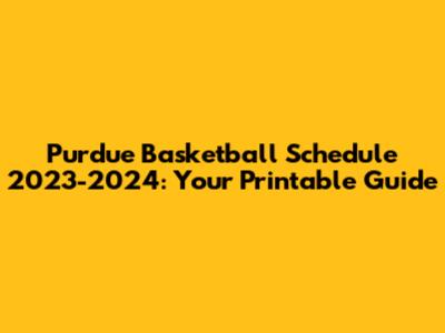 Purdue Basketball Schedule 2023-2024: Your Printable Guide