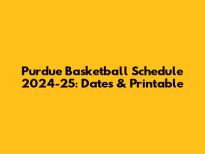 Purdue Basketball Schedule 2024-25: Dates & Printable