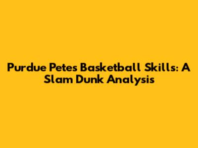 Purdue Pete's Basketball Skills: A Slam Dunk Analysis