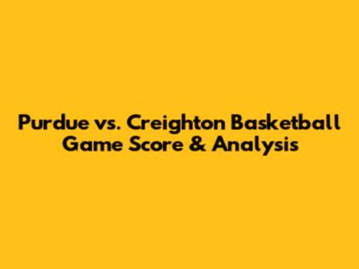 Purdue vs. Creighton Basketball Game Score & Analysis