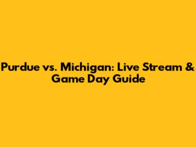Purdue vs. Michigan: Live Stream & Game Day Guide