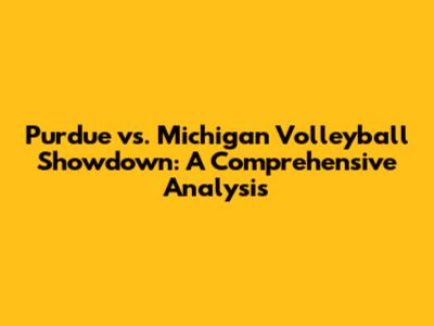 Purdue vs. Michigan Volleyball Showdown: A Comprehensive Analysis