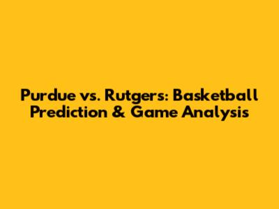 Purdue vs. Rutgers: Basketball Prediction & Game Analysis