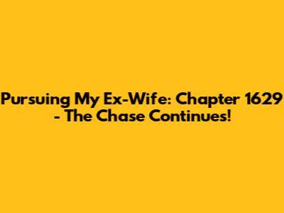 Pursuing My Ex-Wife: Chapter 1629 - The Chase Continues!