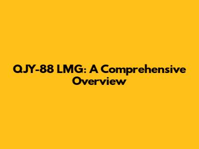 QJY-88 LMG: A Comprehensive Overview