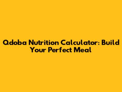 Qdoba Nutrition Calculator: Build Your Perfect Meal