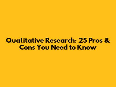 Qualitative Research: 25 Pros & Cons You Need to Know