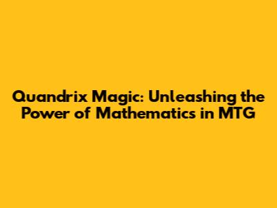 Quandrix Magic: Unleashing the Power of Mathematics in MTG