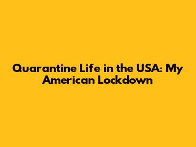 Quarantine Life in the USA: My American Lockdown