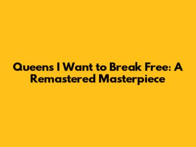 Queen's I Want to Break Free: A Remastered Masterpiece