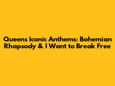 Queen's Iconic Anthems: Bohemian Rhapsody & I Want to Break Free