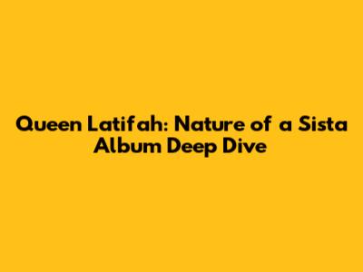 Queen Latifah: Nature of a Sista' Album Deep Dive