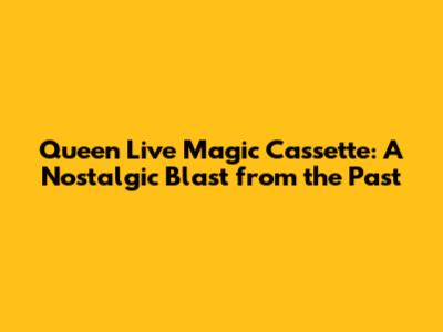 Queen Live Magic Cassette: A Nostalgic Blast from the Past