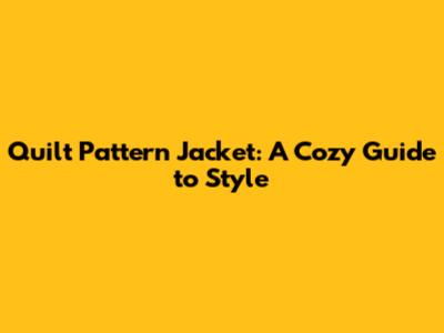 Quilt Pattern Jacket: A Cozy Guide to Style