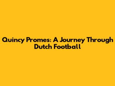 Quincy Promes: A Journey Through Dutch Football