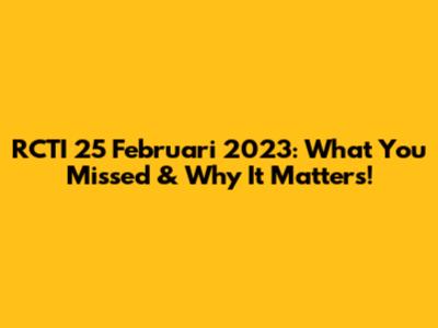 RCTI 25 Februari 2023: What You Missed & Why It Matters!