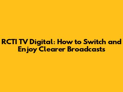 RCTI TV Digital: How to Switch and Enjoy Clearer Broadcasts