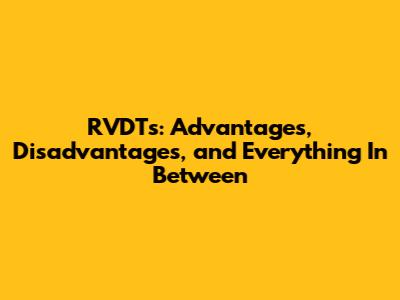 RVDT's: Advantages, Disadvantages, and Everything In Between
