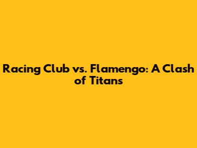 Racing Club vs. Flamengo: A Clash of Titans