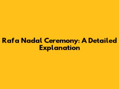 Rafa Nadal Ceremony: A Detailed Explanation