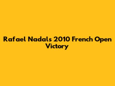 Rafael Nadal's 2010 French Open Victory