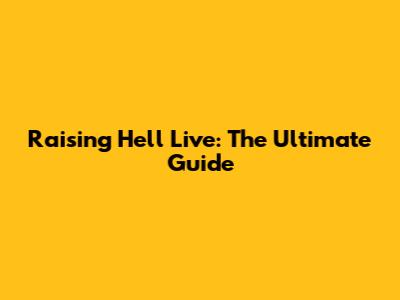 Raising Hell Live: The Ultimate Guide