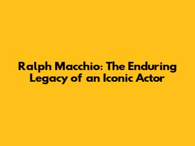 Ralph Macchio: The Enduring Legacy of an Iconic Actor