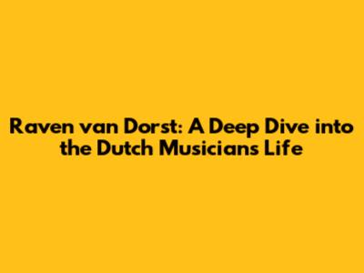 Raven van Dorst: A Deep Dive into the Dutch Musician's Life