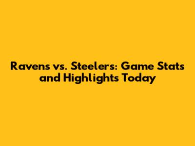 Ravens vs. Steelers: Game Stats and Highlights Today