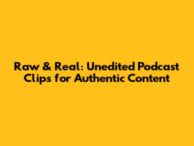 Raw & Real: Unedited Podcast Clips for Authentic Content