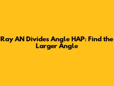 Ray AN Divides Angle HAP: Find the Larger Angle