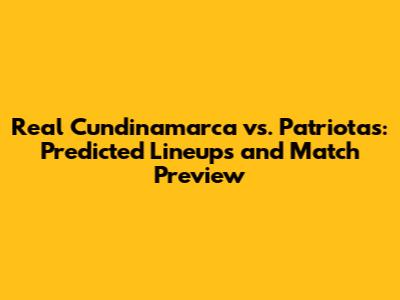 Real Cundinamarca vs. Patriotas: Predicted Lineups and Match Preview