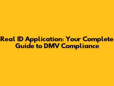 Real ID Application: Your Complete Guide to DMV Compliance