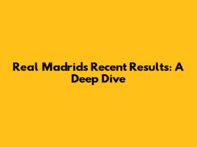 Real Madrid's Recent Results: A Deep Dive