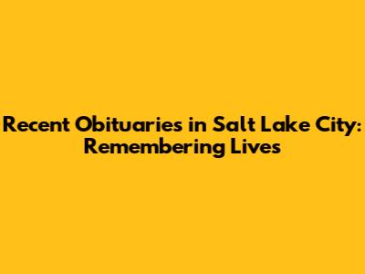 Recent Obituaries in Salt Lake City: Remembering Lives