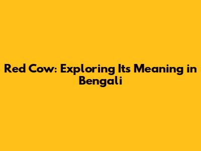Red Cow: Exploring Its Meaning in Bengali