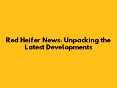 Red Heifer News: Unpacking the Latest Developments