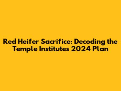 Red Heifer Sacrifice: Decoding the Temple Institute's 2024 Plan
