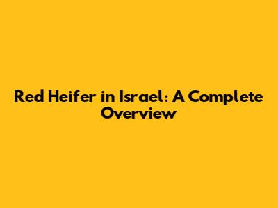 Red Heifer in Israel: A Complete Overview