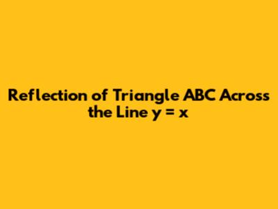 Reflection of Triangle ABC Across the Line y = x