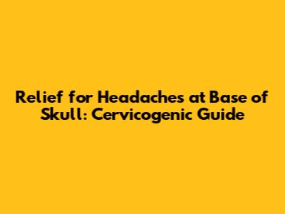 Relief for Headaches at Base of Skull: Cervicogenic Guide