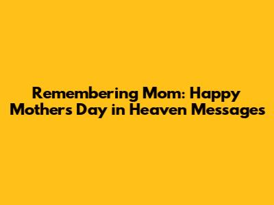 Remembering Mom: Happy Mother's Day in Heaven Messages