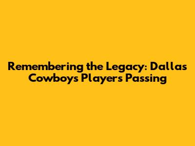 Remembering the Legacy: Dallas Cowboys Player's Passing