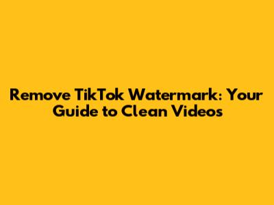 Remove TikTok Watermark: Your Guide to Clean Videos