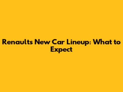Renault's New Car Lineup: What to Expect