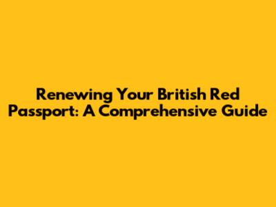 Renewing Your British Red Passport: A Comprehensive Guide