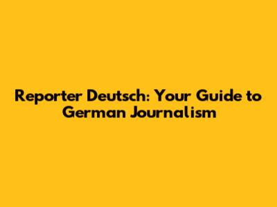 Reporter Deutsch: Your Guide to German Journalism
