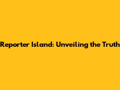 Reporter Island: Unveiling the Truth