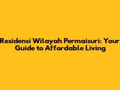 Residensi Wilayah Permaisuri: Your Guide to Affordable Living